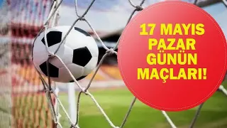 Bugün Hangi Maçlar Var? İşte 17 Mayıs Maç Programı