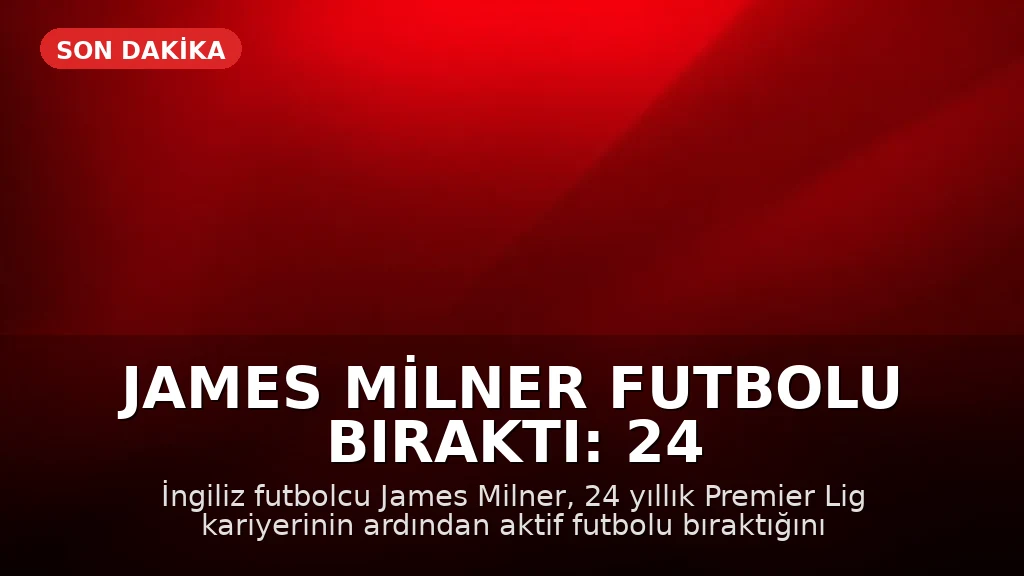 James Milner Futbolu Bıraktı: 24 Yıllık Premier Lig Kariyeri Sona Erdi